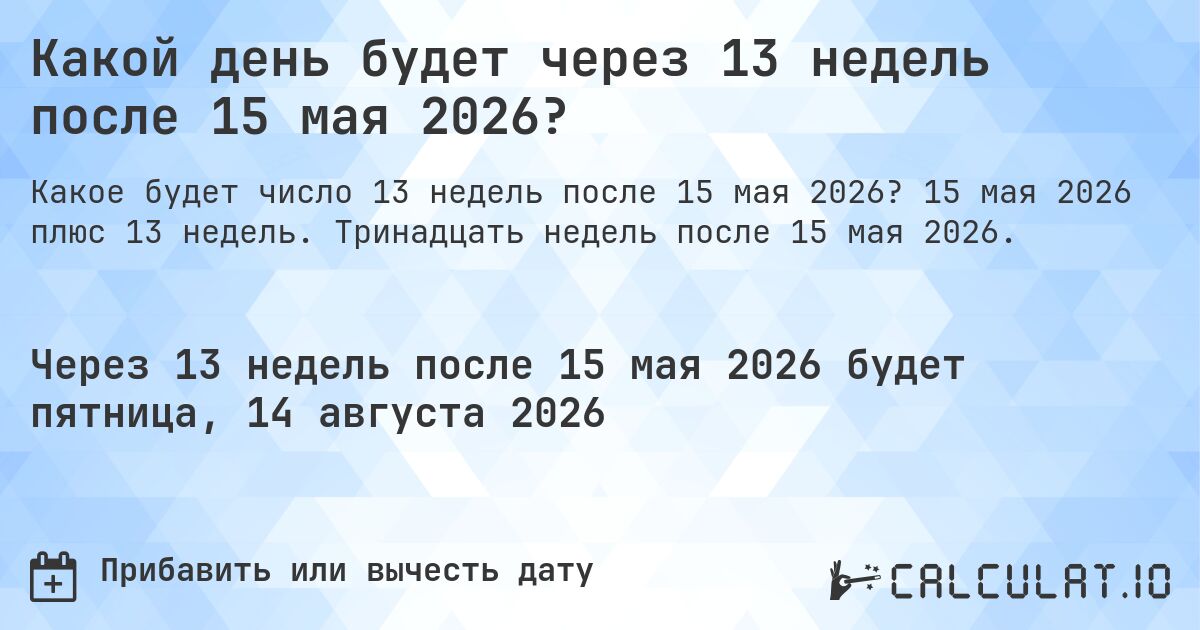 Какой день будет через 13 недель после 15 мая 2026?. 15 мая 2026 плюс 13 недель. Тринадцать недель после 15 мая 2026.
