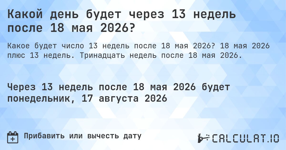 Какой день будет через 13 недель после 18 мая 2026?. 18 мая 2026 плюс 13 недель. Тринадцать недель после 18 мая 2026.