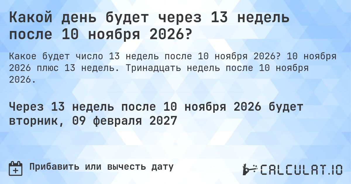 Какой день будет через 13 недель после 10 ноября 2026?. 10 ноября 2026 плюс 13 недель. Тринадцать недель после 10 ноября 2026.