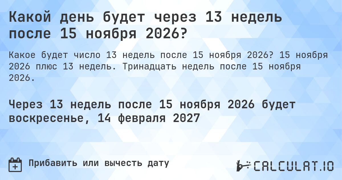 Какой день будет через 13 недель после 15 ноября 2026?. 15 ноября 2026 плюс 13 недель. Тринадцать недель после 15 ноября 2026.