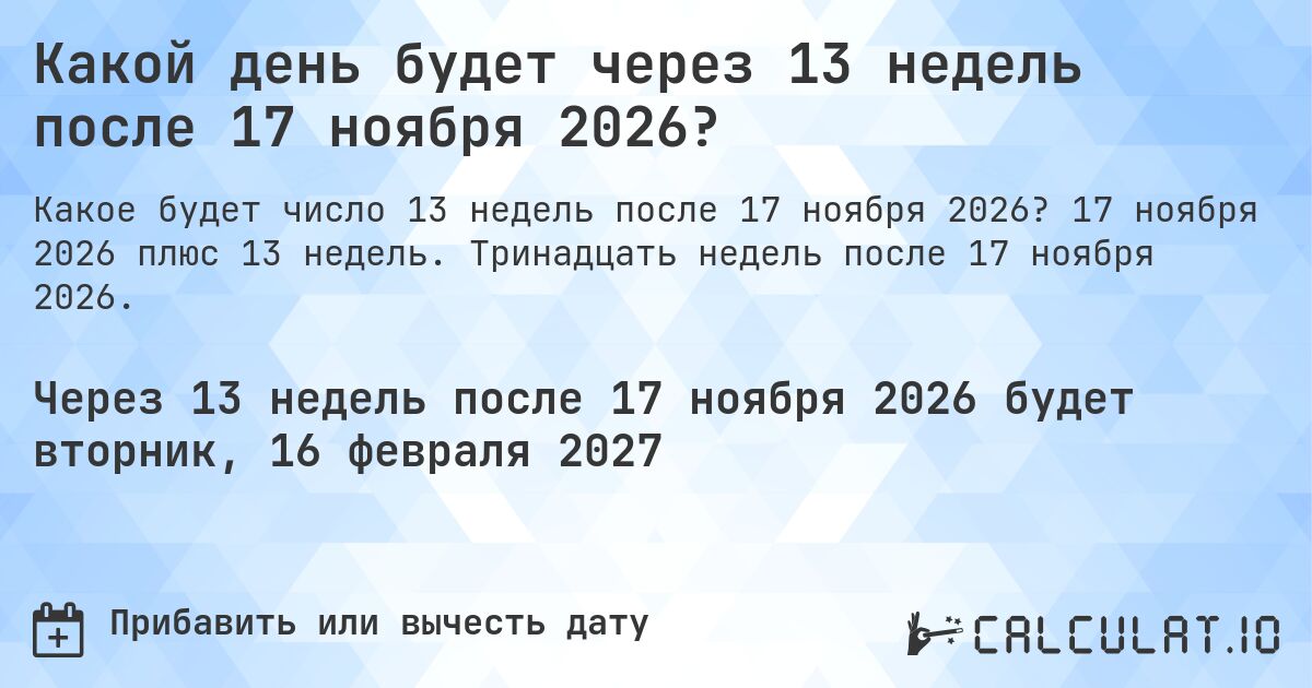Какой день будет через 13 недель после 17 ноября 2026?. 17 ноября 2026 плюс 13 недель. Тринадцать недель после 17 ноября 2026.
