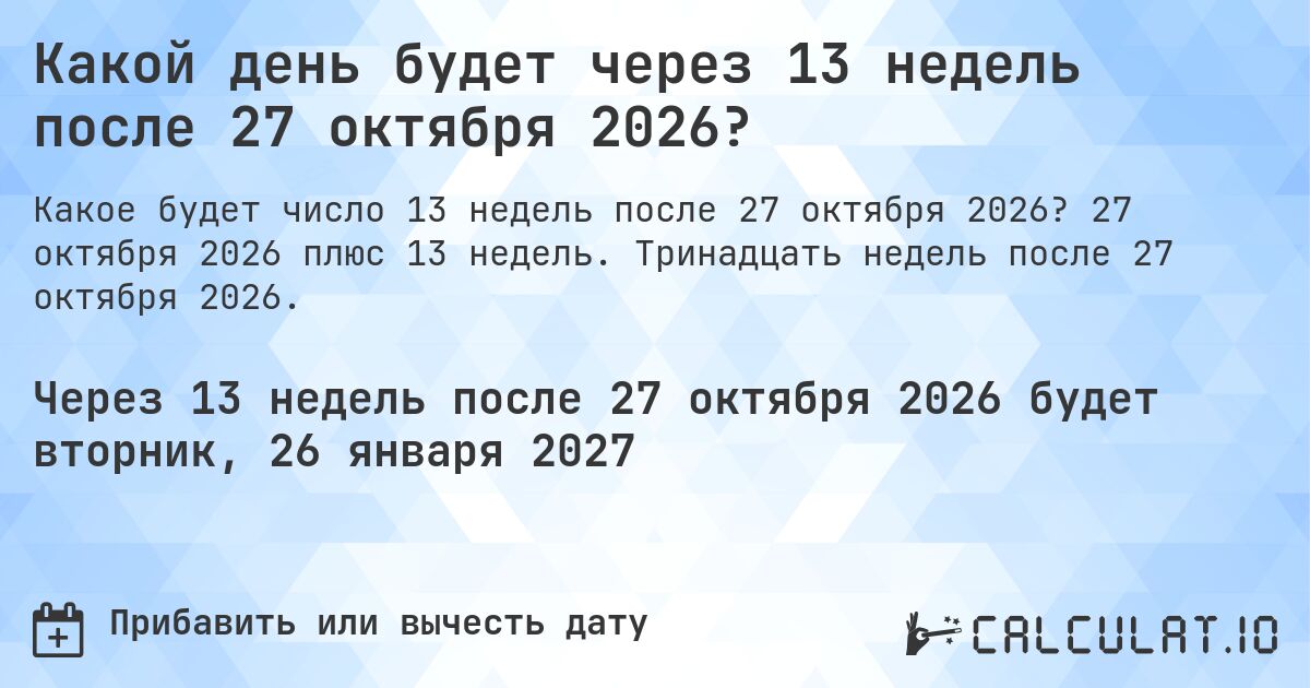 Какой день будет через 13 недель после 27 октября 2026?. 27 октября 2026 плюс 13 недель. Тринадцать недель после 27 октября 2026.