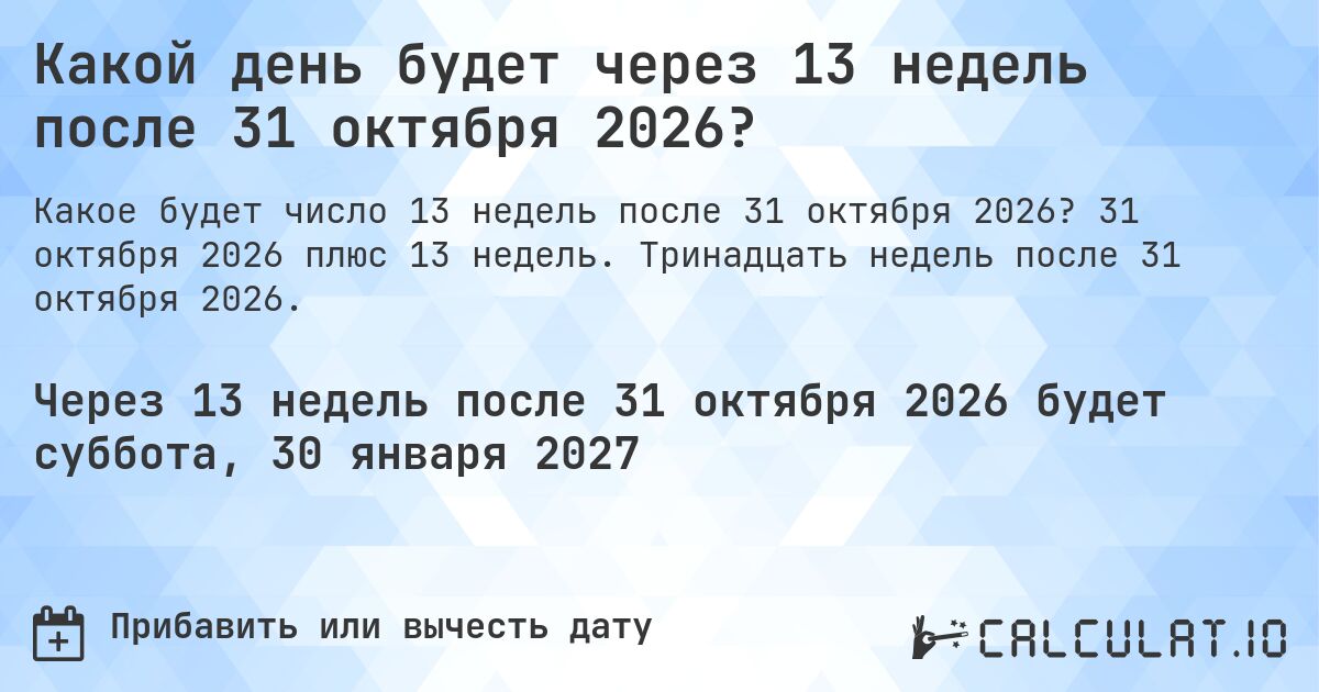 Какой день будет через 13 недель после 31 октября 2026?. 31 октября 2026 плюс 13 недель. Тринадцать недель после 31 октября 2026.