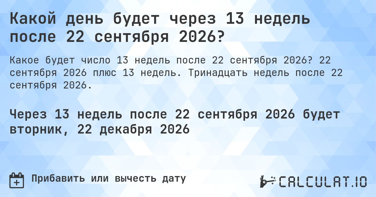 Какой день будет через 13 недель после 22 сентября 2026?. 22 сентября 2026 плюс 13 недель. Тринадцать недель после 22 сентября 2026.
