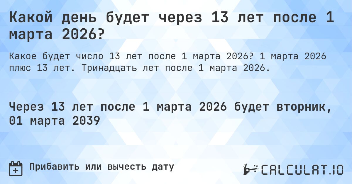 Какой день будет через 13 лет после 1 марта 2026?. 1 марта 2026 плюс 13 лет. Тринадцать лет после 1 марта 2026.