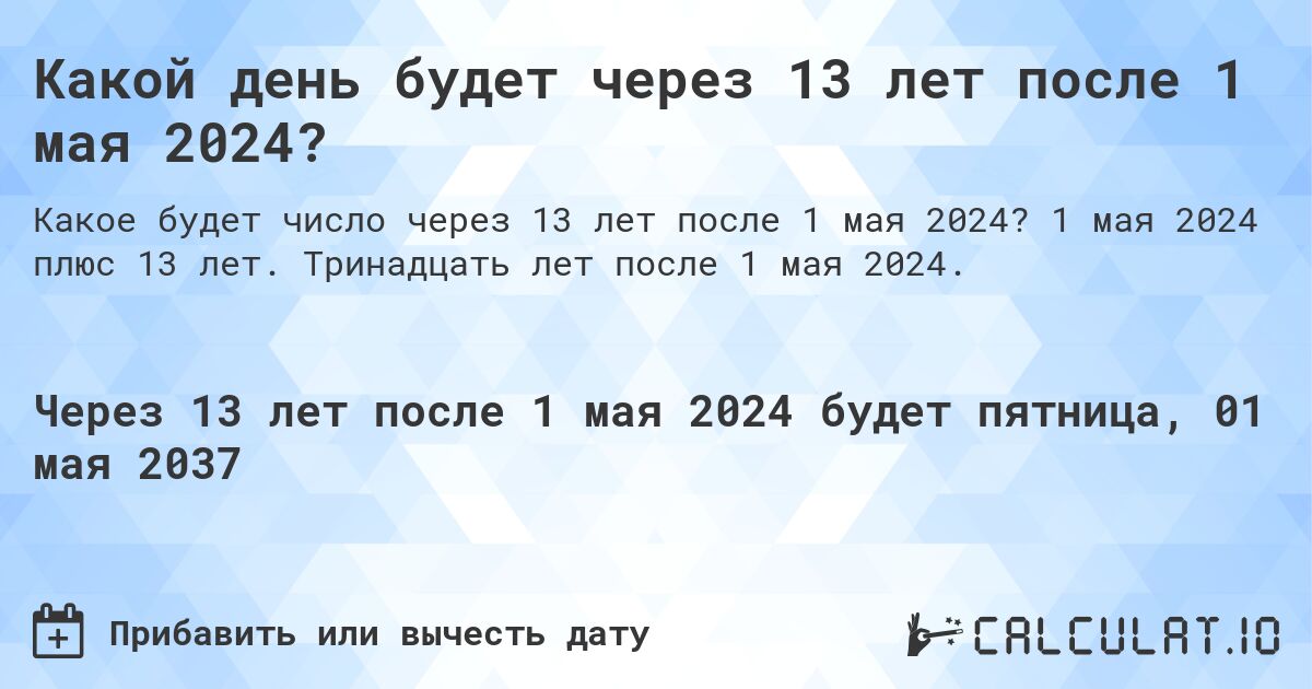 Какой день будет через 13 лет после 1 мая 2024?. 1 мая 2024 плюс 13 лет. Тринадцать лет после 1 мая 2024.