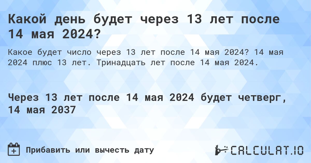 Какой день будет через 13 лет после 14 мая 2024?. 14 мая 2024 плюс 13 лет. Тринадцать лет после 14 мая 2024.