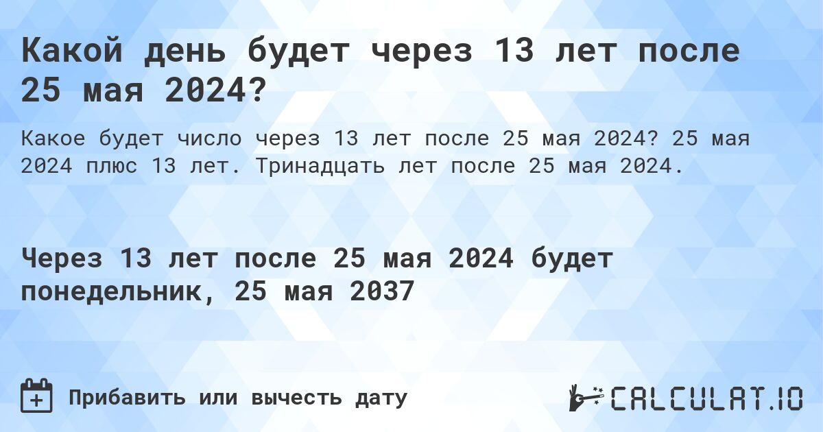 Какой день будет через 13 лет после 25 мая 2024?. 25 мая 2024 плюс 13 лет. Тринадцать лет после 25 мая 2024.