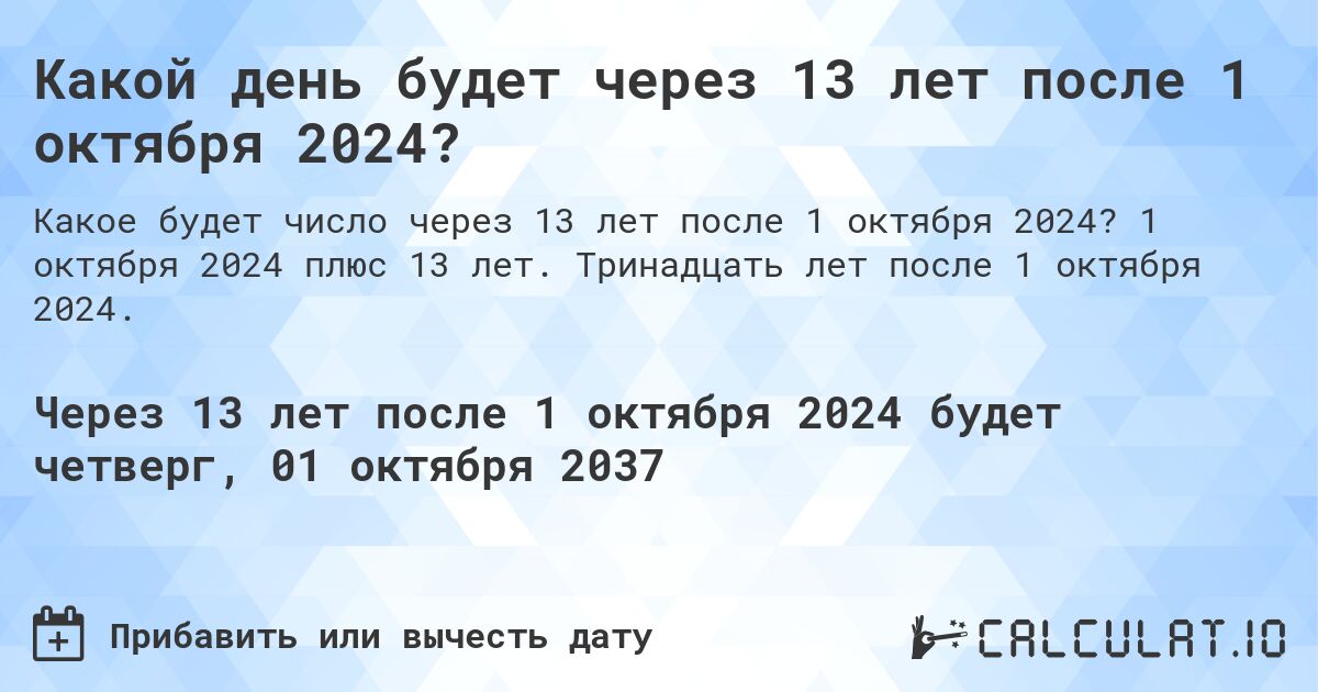 Какой день будет через 13 лет после 1 октября 2024?. 1 октября 2024 плюс 13 лет. Тринадцать лет после 1 октября 2024.