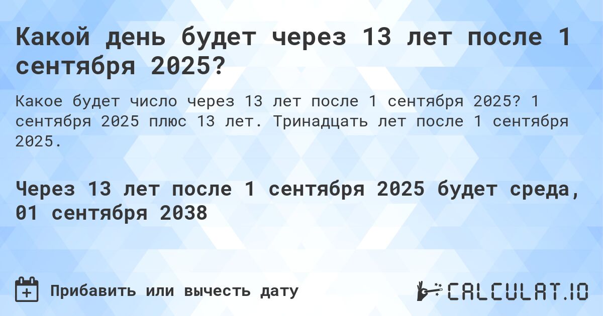 Какой день будет через 13 лет после 1 сентября 2025?. 1 сентября 2025 плюс 13 лет. Тринадцать лет после 1 сентября 2025.