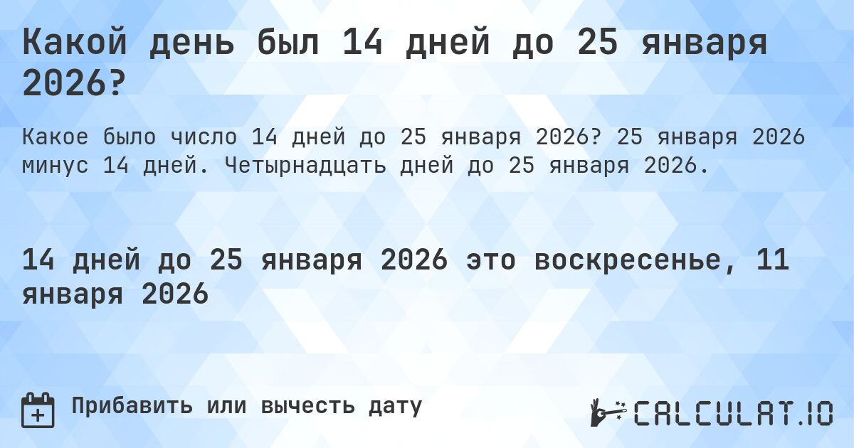 Какой день был 14 дней до 25 января 2026?. 25 января 2026 минус 14 дней. Четырнадцать дней до 25 января 2026.
