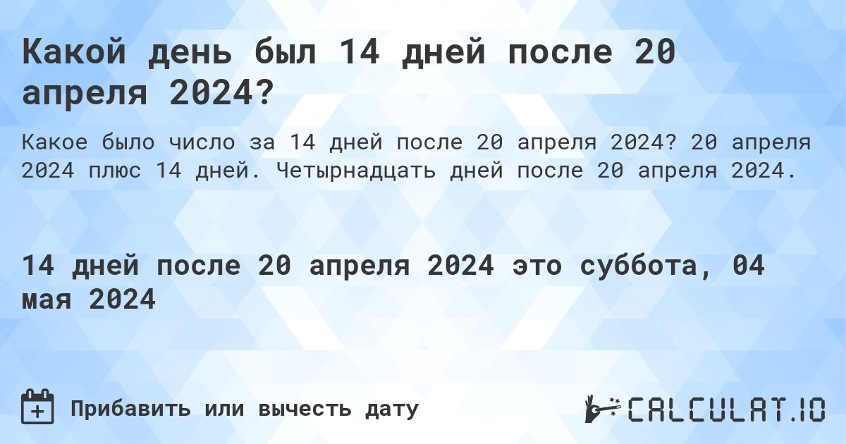 Какой день будет через 14 дней после 20 апреля 2024?. 20 апреля 2024 плюс 14 дней. Четырнадцать дней после 20 апреля 2024.