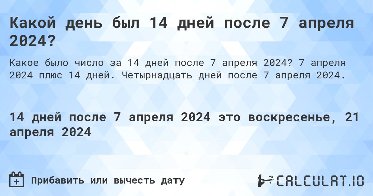 Какой день был 14 дней после 7 апреля 2024?. 7 апреля 2024 плюс 14 дней. Четырнадцать дней после 7 апреля 2024.