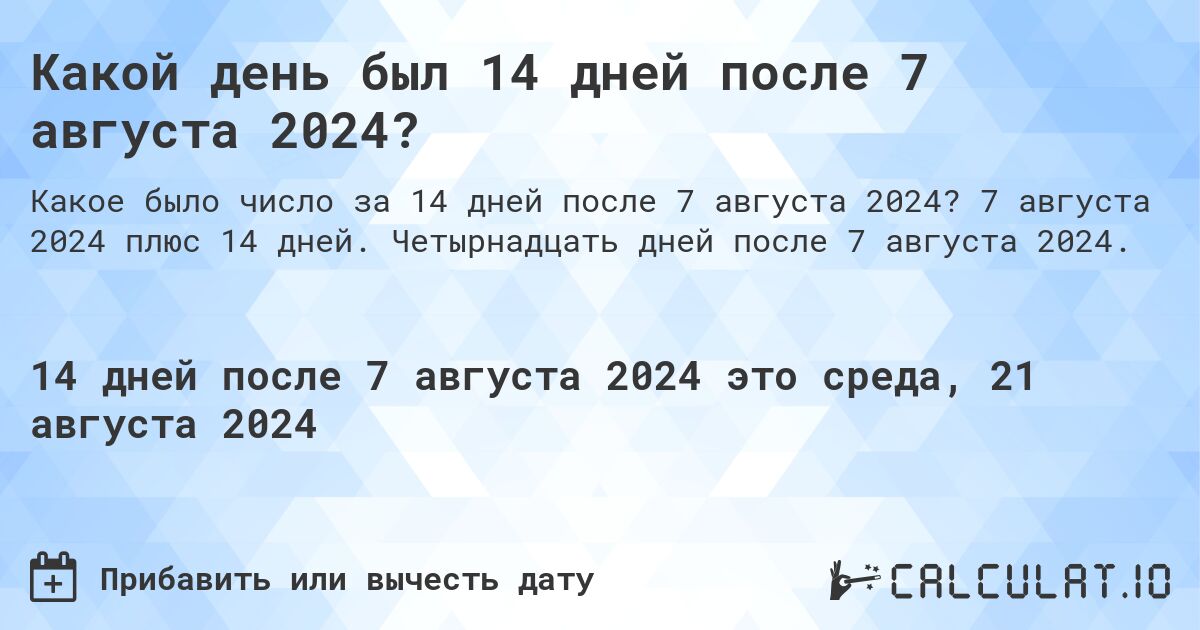 Какой день был 14 дней после 7 августа 2024?. 7 августа 2024 плюс 14 дней. Четырнадцать дней после 7 августа 2024.