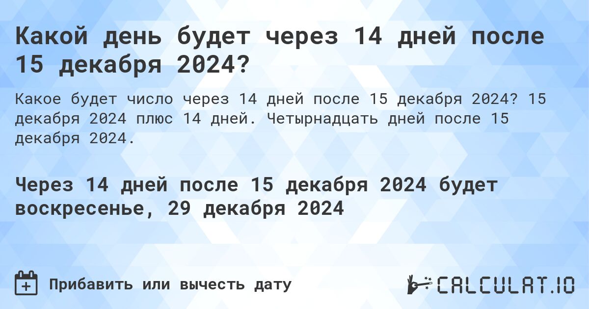 Какой день будет через 14 дней после 15 декабря 2024?. 15 декабря 2024 плюс 14 дней. Четырнадцать дней после 15 декабря 2024.