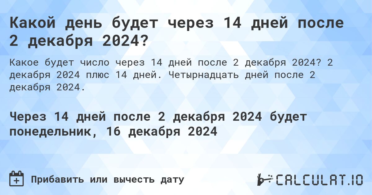 Какой день будет через 14 дней после 2 декабря 2024?. 2 декабря 2024 плюс 14 дней. Четырнадцать дней после 2 декабря 2024.