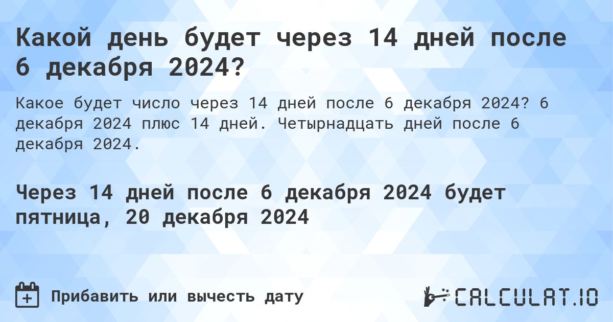 Какой день будет через 14 дней после 6 декабря 2024?. 6 декабря 2024 плюс 14 дней. Четырнадцать дней после 6 декабря 2024.