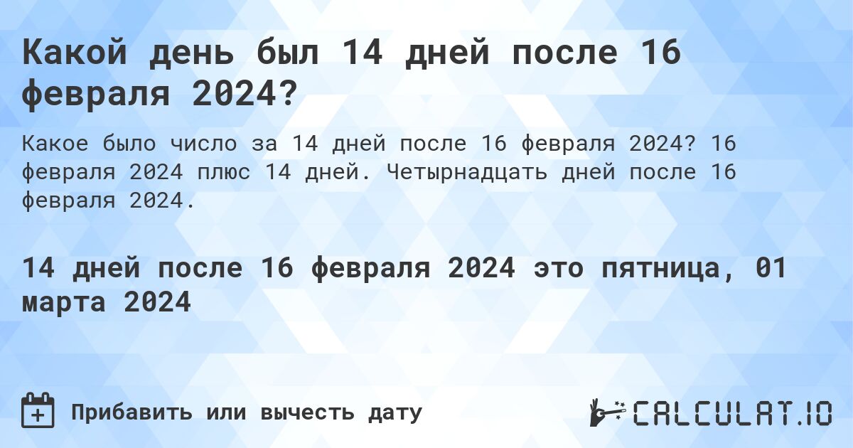 Какой день был 14 дней после 16 февраля 2024?. 16 февраля 2024 плюс 14 дней. Четырнадцать дней после 16 февраля 2024.