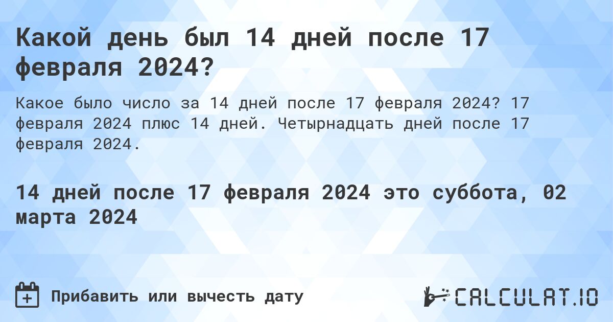 Какой день был 14 дней после 17 февраля 2024?. 17 февраля 2024 плюс 14 дней. Четырнадцать дней после 17 февраля 2024.