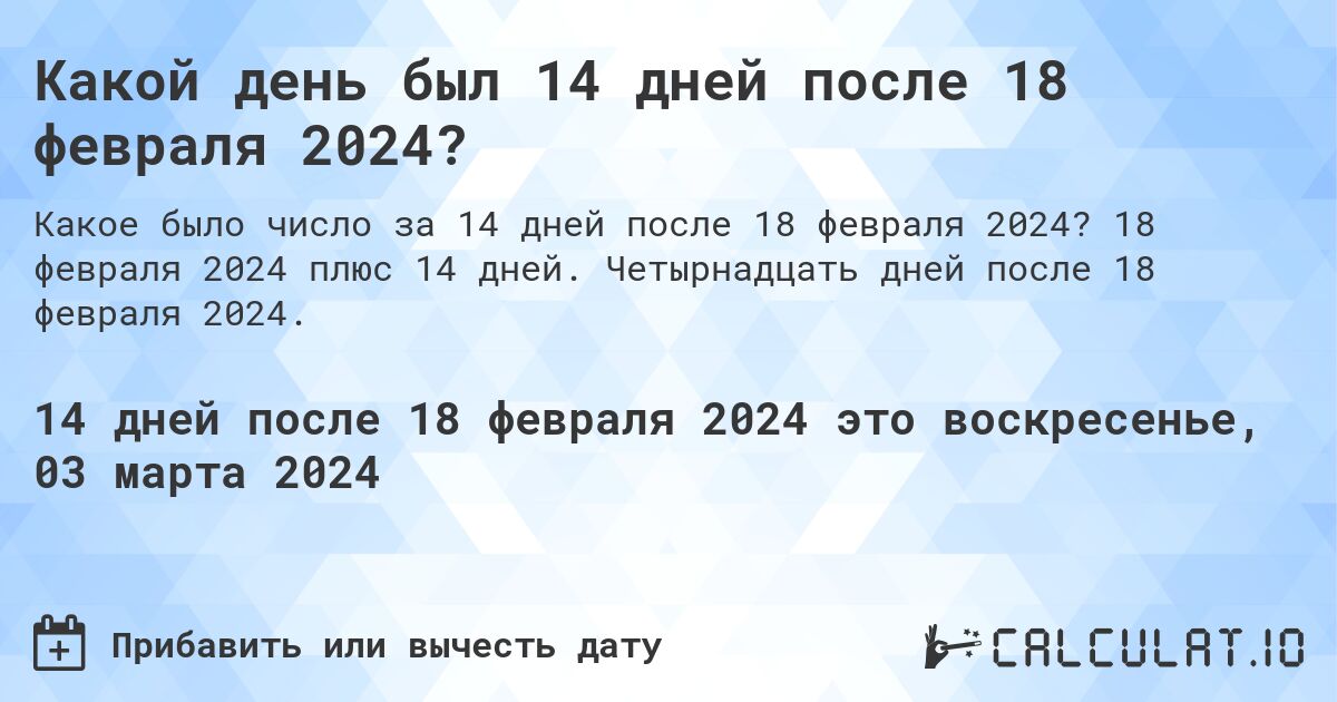 Какой день был 14 дней после 18 февраля 2024?. 18 февраля 2024 плюс 14 дней. Четырнадцать дней после 18 февраля 2024.