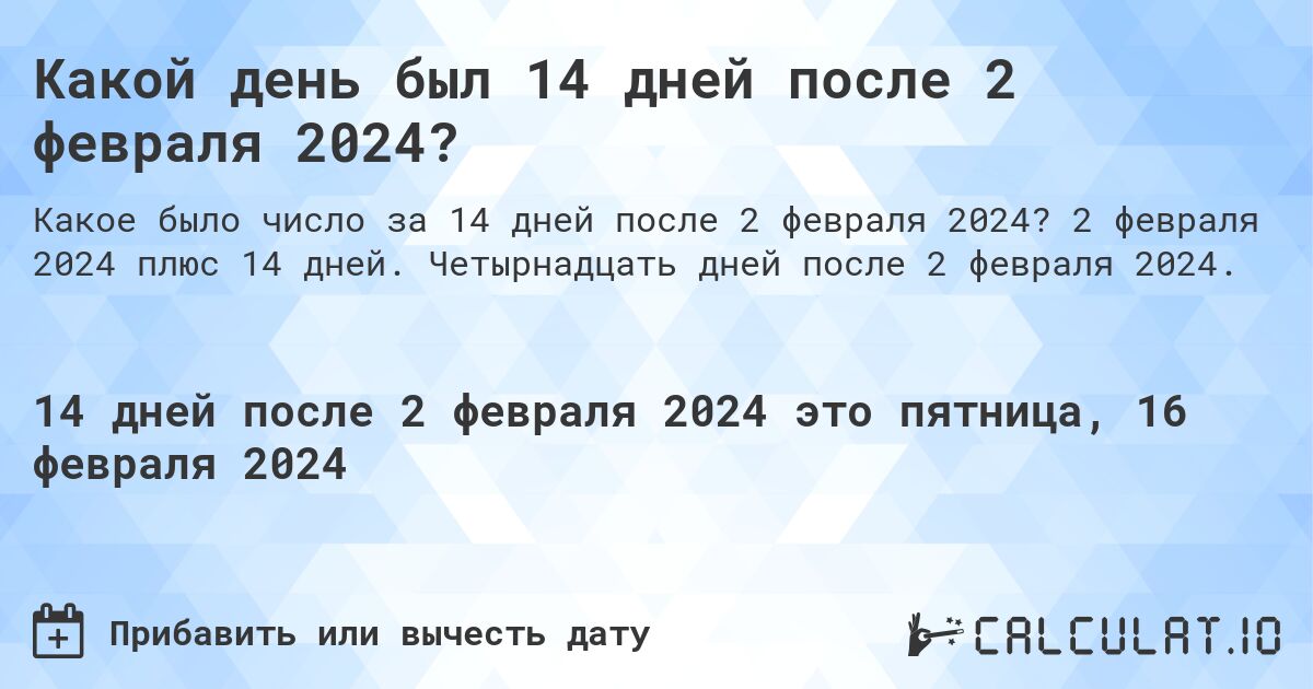 Какой день был 14 дней после 2 февраля 2024?. 2 февраля 2024 плюс 14 дней. Четырнадцать дней после 2 февраля 2024.