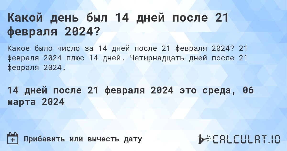 Какой день был 14 дней после 21 февраля 2024?. 21 февраля 2024 плюс 14 дней. Четырнадцать дней после 21 февраля 2024.