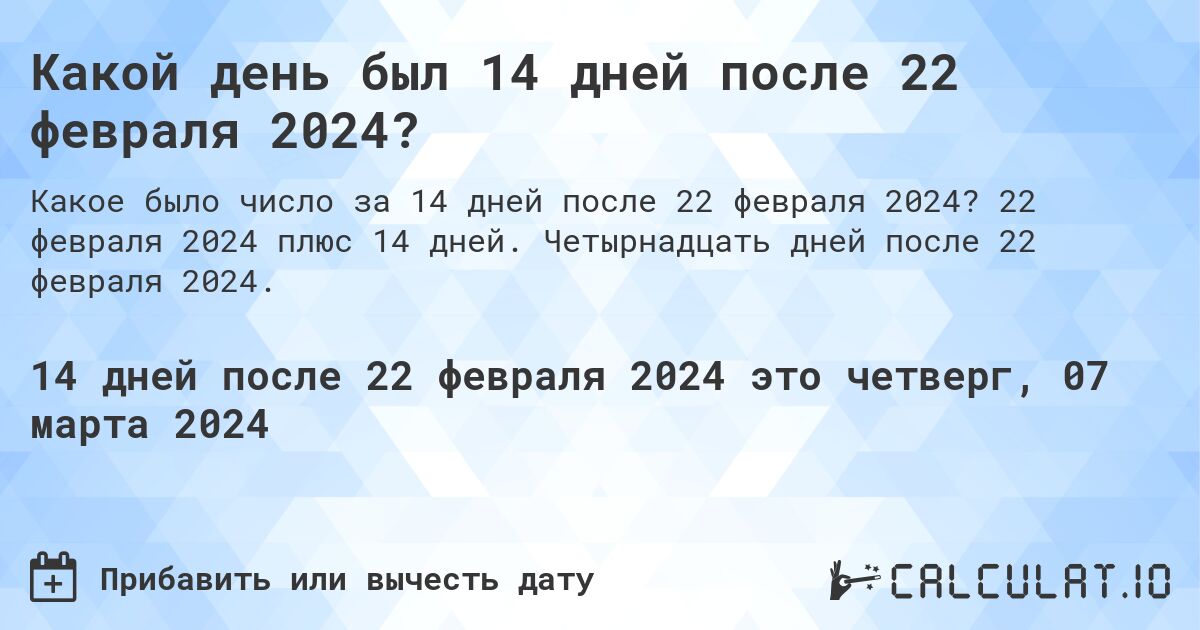 Какой день был 14 дней после 22 февраля 2024?. 22 февраля 2024 плюс 14 дней. Четырнадцать дней после 22 февраля 2024.