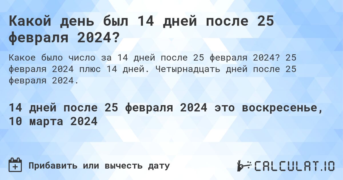 Какой день был 14 дней после 25 февраля 2024?. 25 февраля 2024 плюс 14 дней. Четырнадцать дней после 25 февраля 2024.