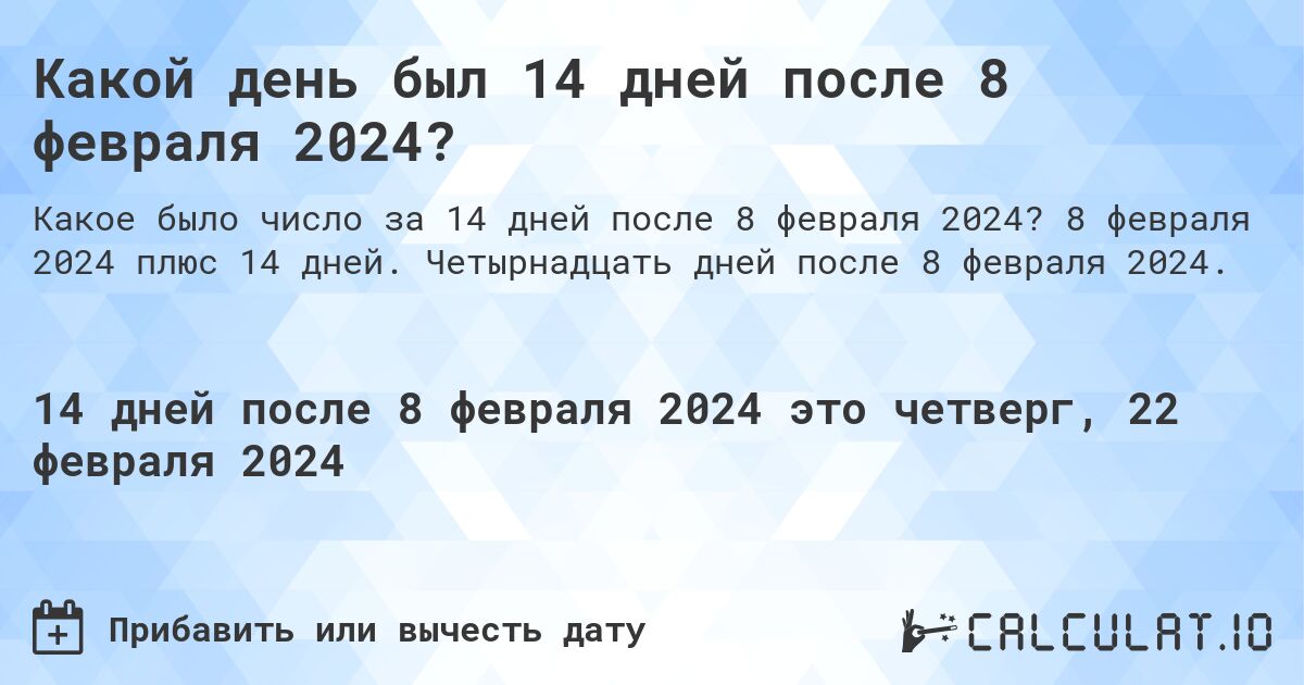 Какой день был 14 дней после 8 февраля 2024?. 8 февраля 2024 плюс 14 дней. Четырнадцать дней после 8 февраля 2024.