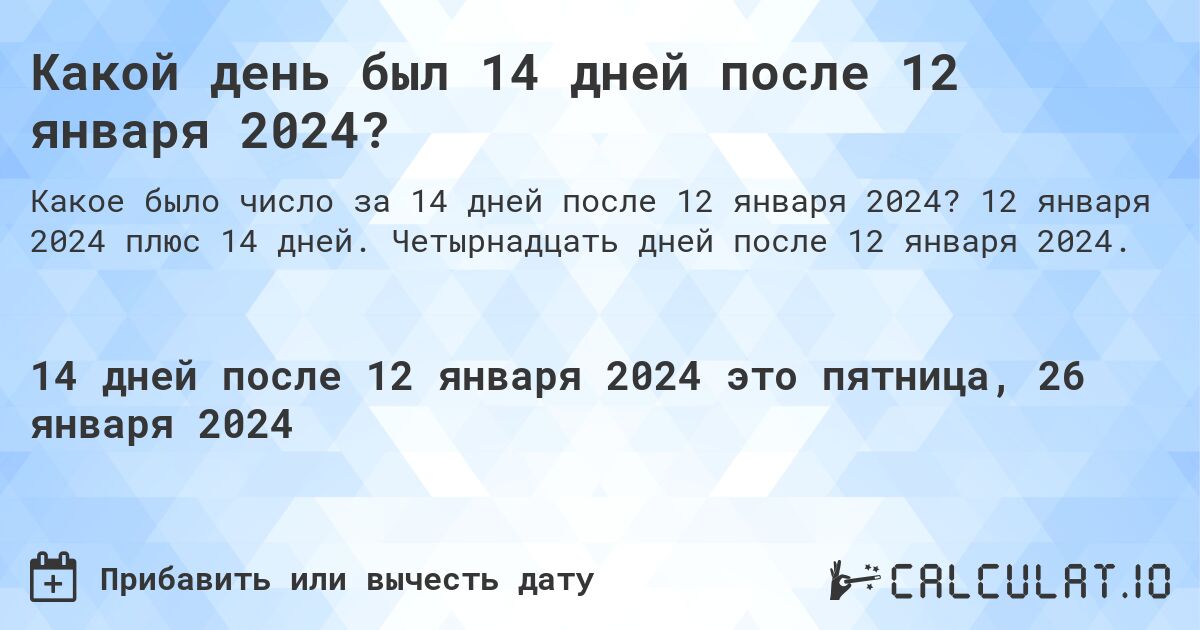 Какой день был 14 дней после 12 января 2024?. 12 января 2024 плюс 14 дней. Четырнадцать дней после 12 января 2024.