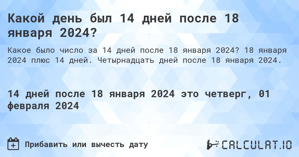 Какой день был 14 дней после 18 января 2024?. 18 января 2024 плюс 14 дней. Четырнадцать дней после 18 января 2024.