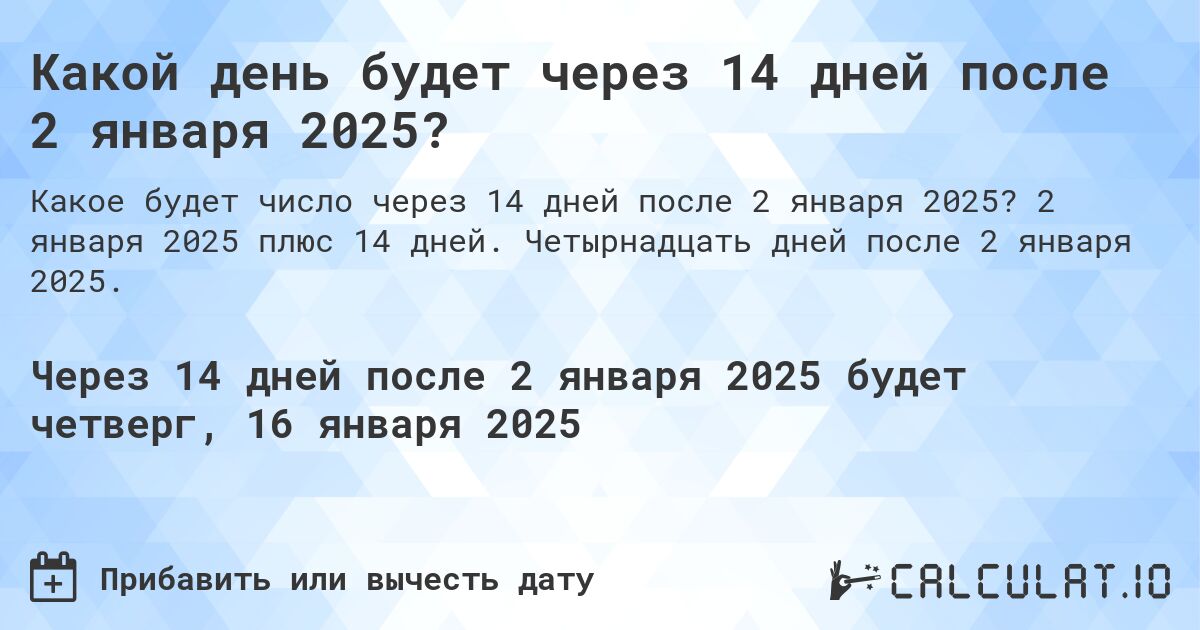 Какой день будет через 14 дней после 2 января 2025?. 2 января 2025 плюс 14 дней. Четырнадцать дней после 2 января 2025.