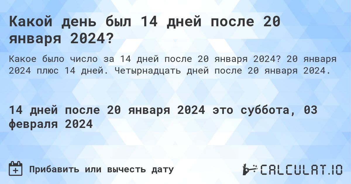 Какой день был 14 дней после 20 января 2024?. 20 января 2024 плюс 14 дней. Четырнадцать дней после 20 января 2024.