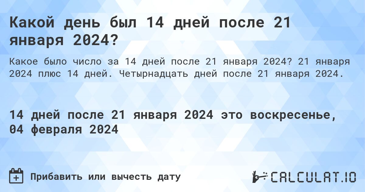Какой день был 14 дней после 21 января 2024?. 21 января 2024 плюс 14 дней. Четырнадцать дней после 21 января 2024.