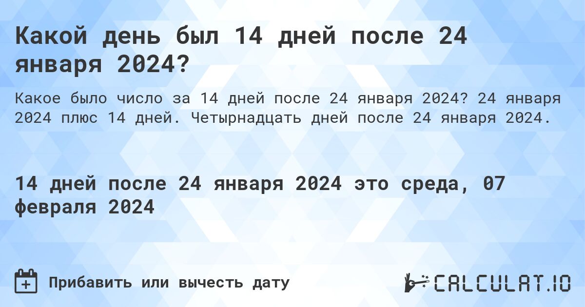 Какой день был 14 дней после 24 января 2024?. 24 января 2024 плюс 14 дней. Четырнадцать дней после 24 января 2024.