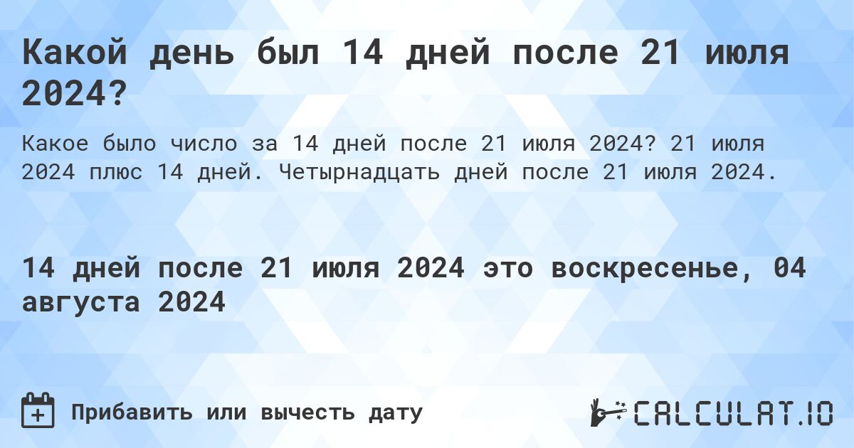 Какой день был 14 дней после 21 июля 2024?. 21 июля 2024 плюс 14 дней. Четырнадцать дней после 21 июля 2024.