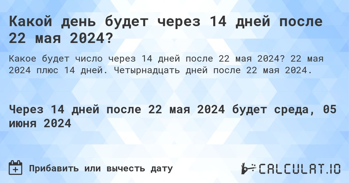 Какой день будет через 14 дней после 22 мая 2024?. 22 мая 2024 плюс 14 дней. Четырнадцать дней после 22 мая 2024.