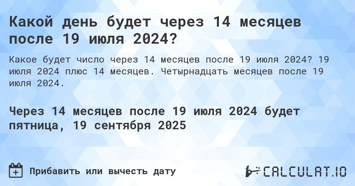 Какой день будет через 14 месяцев после 19 июля 2024?. 19 июля 2024 плюс 14 месяцев. Четырнадцать месяцев после 19 июля 2024.