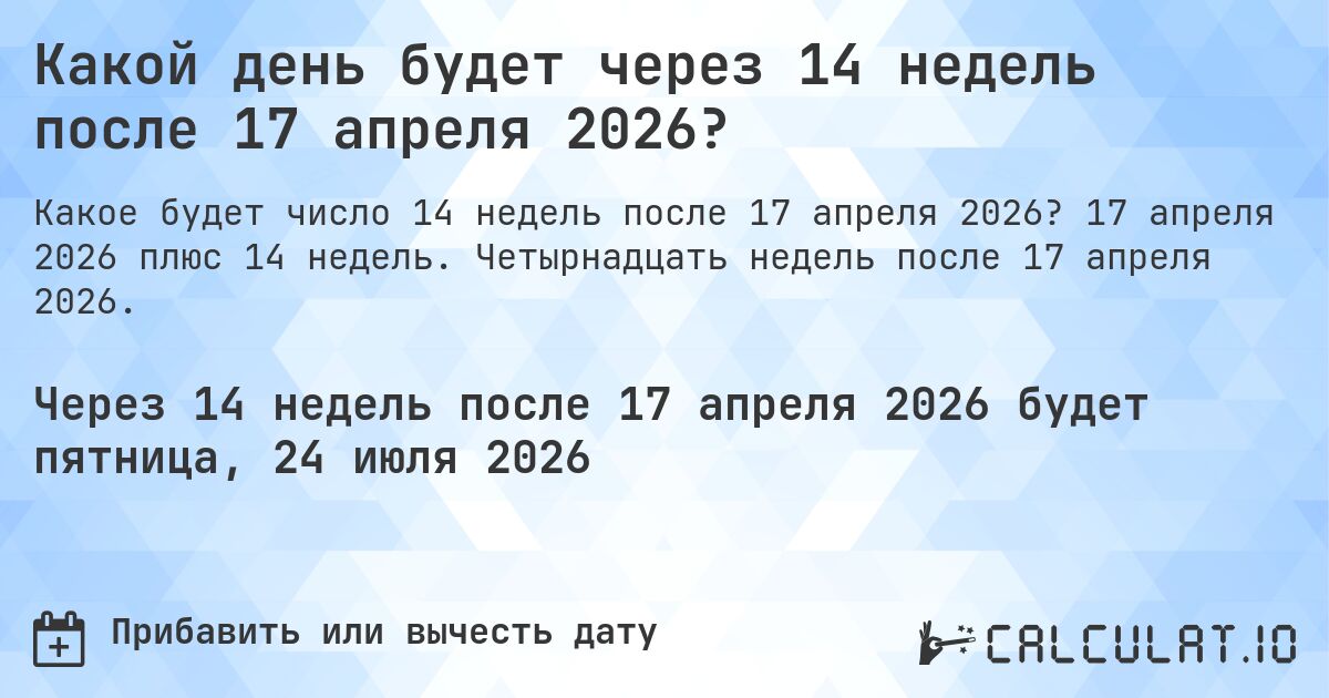 Какой день будет через 14 недель после 17 апреля 2026?. 17 апреля 2026 плюс 14 недель. Четырнадцать недель после 17 апреля 2026.