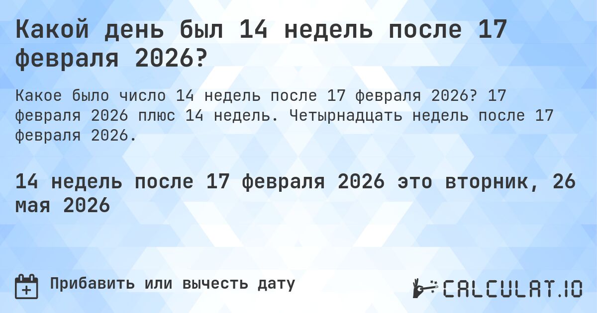 Какой день был 14 недель после 17 февраля 2026?. 17 февраля 2026 плюс 14 недель. Четырнадцать недель после 17 февраля 2026.