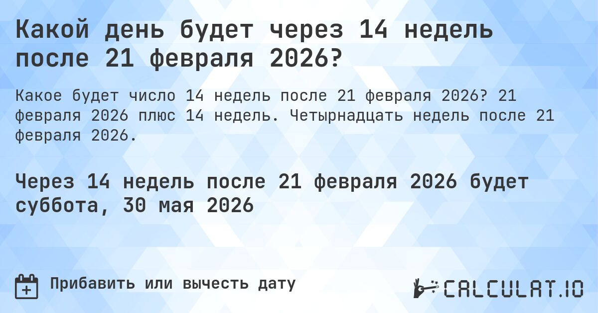 Какой день будет через 14 недель после 21 февраля 2026?. 21 февраля 2026 плюс 14 недель. Четырнадцать недель после 21 февраля 2026.