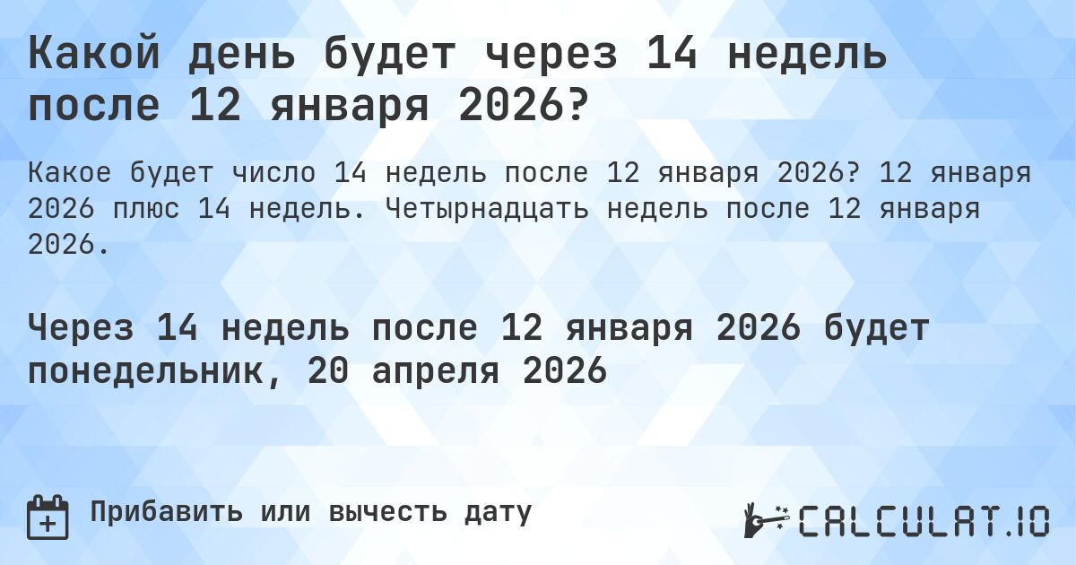 Какой день будет через 14 недель после 12 января 2026?. 12 января 2026 плюс 14 недель. Четырнадцать недель после 12 января 2026.