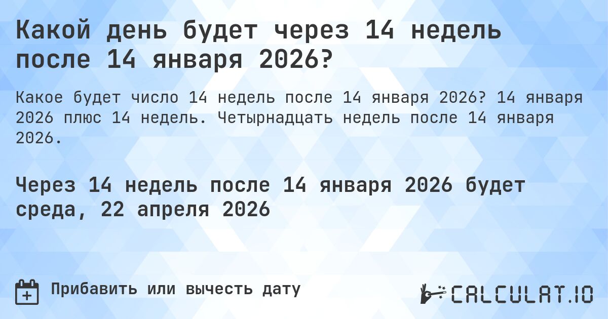 Какой день будет через 14 недель после 14 января 2026?. 14 января 2026 плюс 14 недель. Четырнадцать недель после 14 января 2026.