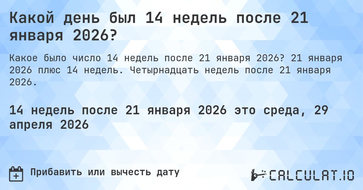 Какой день был 14 недель после 21 января 2026?. 21 января 2026 плюс 14 недель. Четырнадцать недель после 21 января 2026.