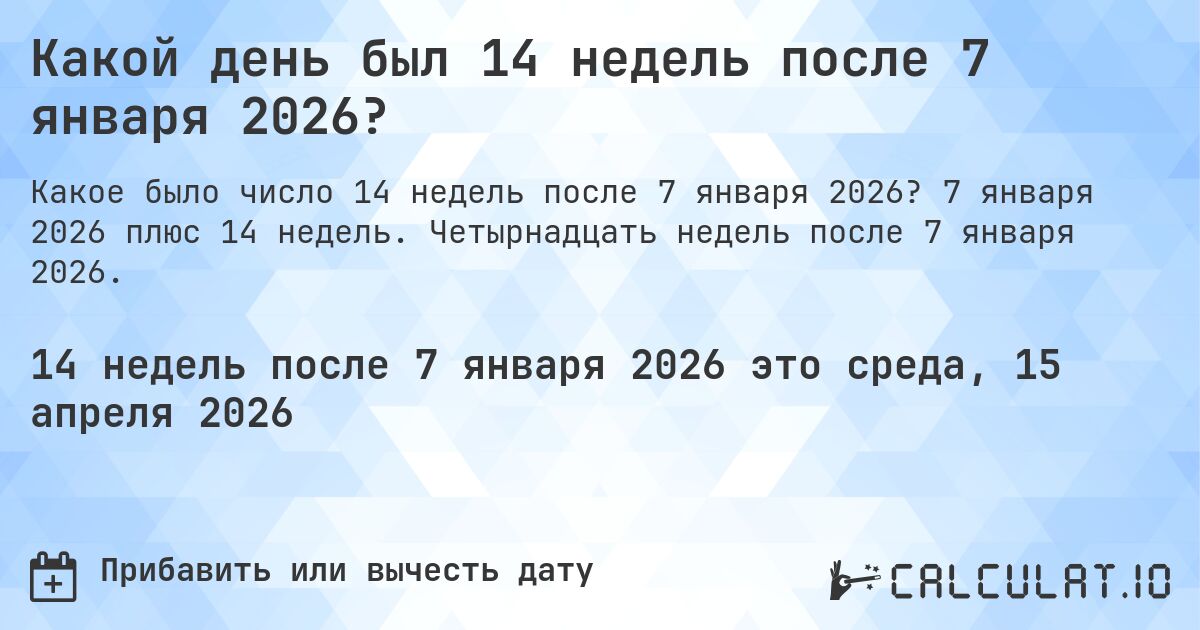 Какой день был 14 недель после 7 января 2026?. 7 января 2026 плюс 14 недель. Четырнадцать недель после 7 января 2026.