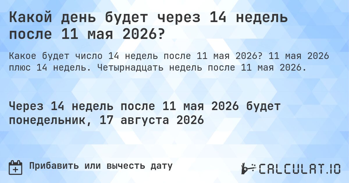 Какой день будет через 14 недель после 11 мая 2026?. 11 мая 2026 плюс 14 недель. Четырнадцать недель после 11 мая 2026.