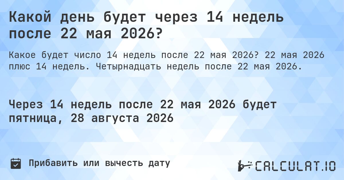 Какой день будет через 14 недель после 22 мая 2026?. 22 мая 2026 плюс 14 недель. Четырнадцать недель после 22 мая 2026.