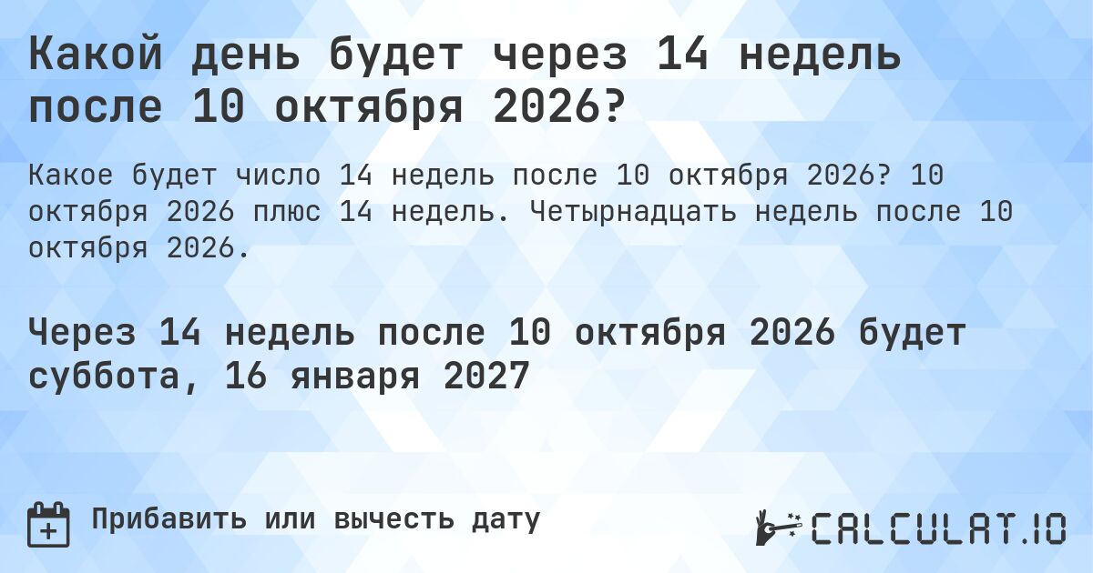Какой день будет через 14 недель после 10 октября 2026?. 10 октября 2026 плюс 14 недель. Четырнадцать недель после 10 октября 2026.