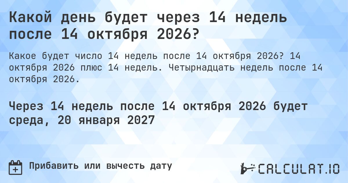 Какой день будет через 14 недель после 14 октября 2026?. 14 октября 2026 плюс 14 недель. Четырнадцать недель после 14 октября 2026.