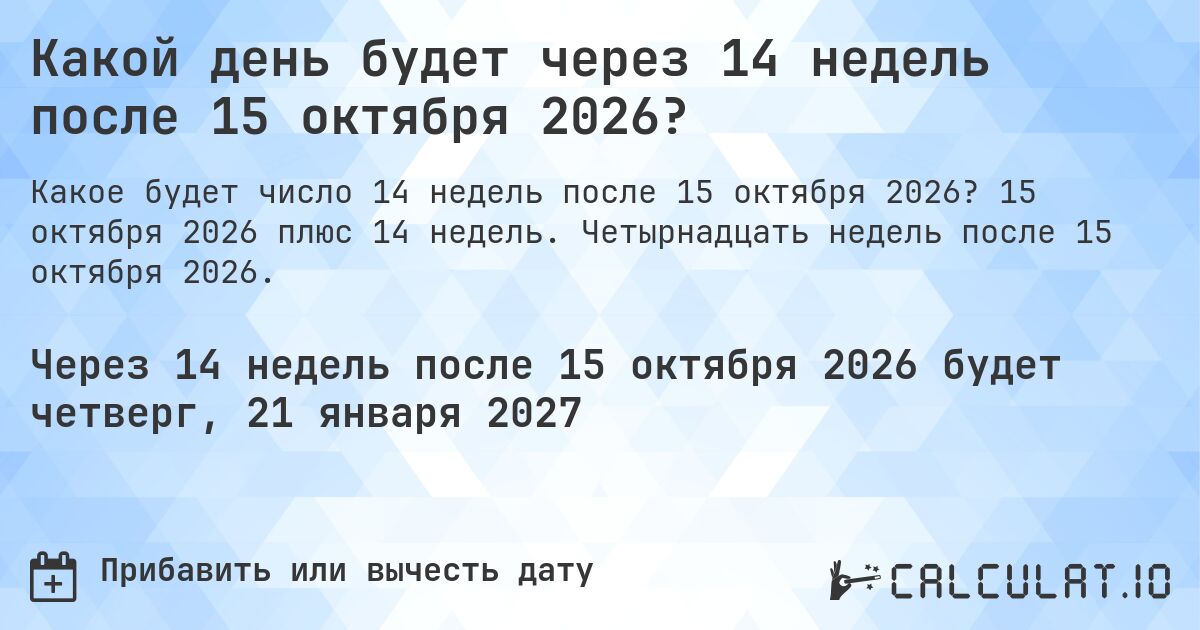 Какой день будет через 14 недель после 15 октября 2026?. 15 октября 2026 плюс 14 недель. Четырнадцать недель после 15 октября 2026.